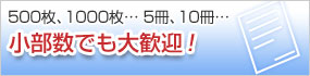 500枚、1000枚・・・5冊、10冊・・・小部数でも大歓迎！