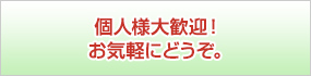 個人様大歓迎！お気軽にどうぞ。