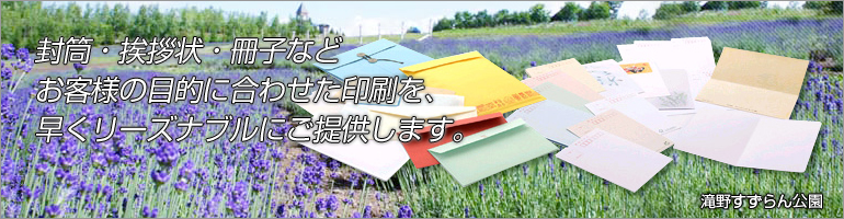 封筒・挨拶状・冊子などお客様の目的に合わせた印刷を、早くリーズナブルにご提供します。